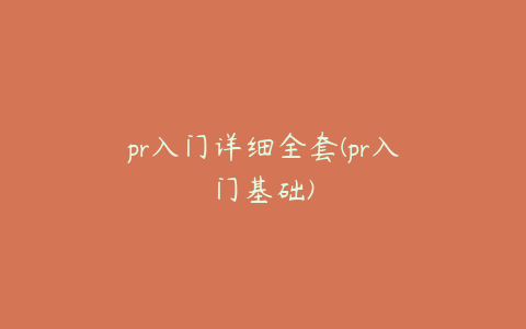 pr入门详细全套(pr入门基础)