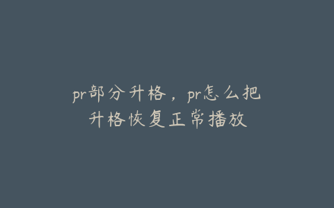 pr部分升格，pr怎么把升格恢复正常播放