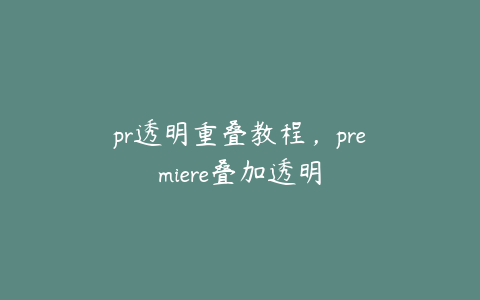 pr透明重叠教程，premiere叠加透明