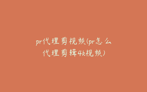 pr代理剪视频(pr怎么代理剪辑4k视频)