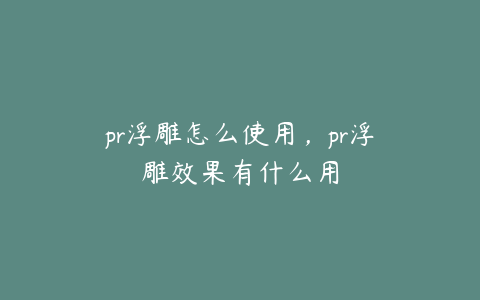 pr浮雕怎么使用，pr浮雕效果有什么用