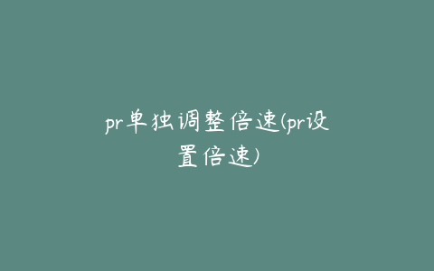 pr单独调整倍速(pr设置倍速)