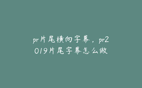 pr片尾横向字幕，pr2019片尾字幕怎么做