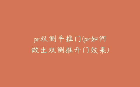 pr双侧平推门(pr如何做出双侧推开门效果)