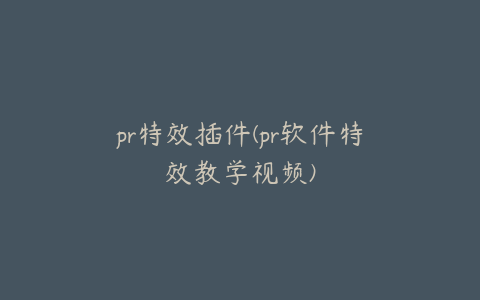 pr特效插件(pr软件特效教学视频)