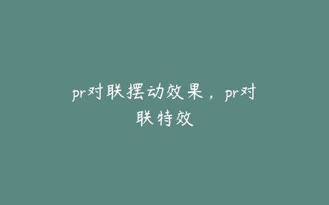 pr对联摆动效果，pr对联特效