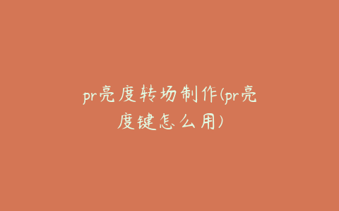 pr亮度转场制作(pr亮度键怎么用)