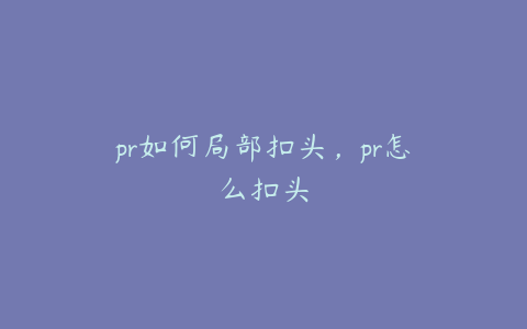 pr如何局部扣头，pr怎么扣头