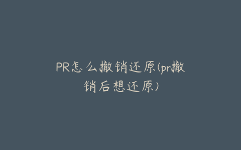 PR怎么撤销还原(pr撤销后想还原)