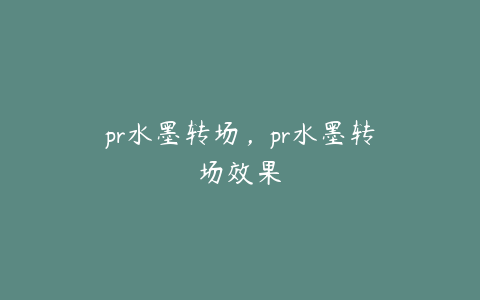 pr水墨转场，pr水墨转场效果