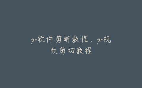 pr软件剪断教程，pr视频剪切教程