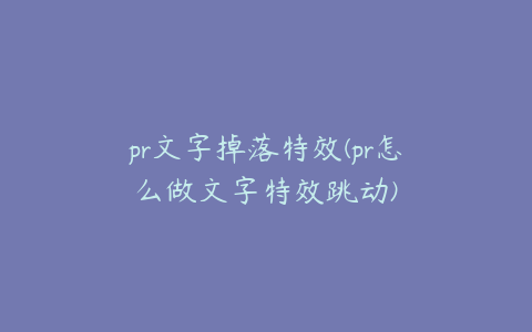 pr文字掉落特效(pr怎么做文字特效跳动)