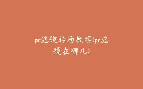 pr滤镜转场教程(pr滤镜在哪儿)