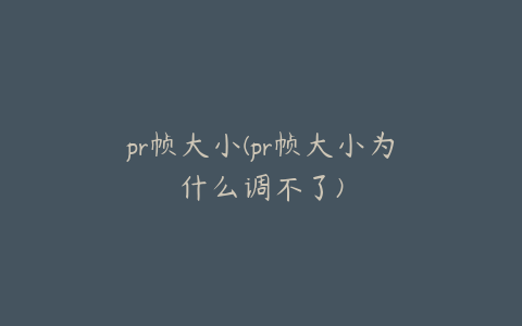 pr帧大小(pr帧大小为什么调不了)