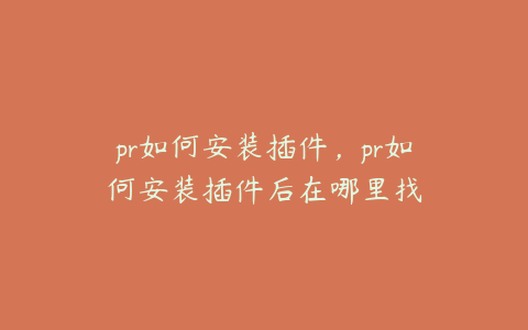 pr如何安装插件，pr如何安装插件后在哪里找