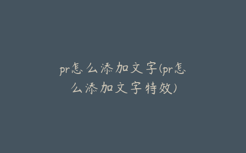 pr怎么添加文字(pr怎么添加文字特效)