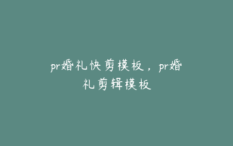 pr婚礼快剪模板，pr婚礼剪辑模板