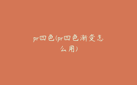 pr四色(pr四色渐变怎么用)