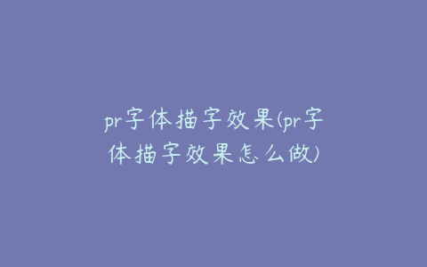 pr字体描字效果(pr字体描字效果怎么做)