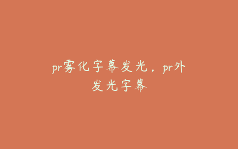 pr雾化字幕发光，pr外发光字幕