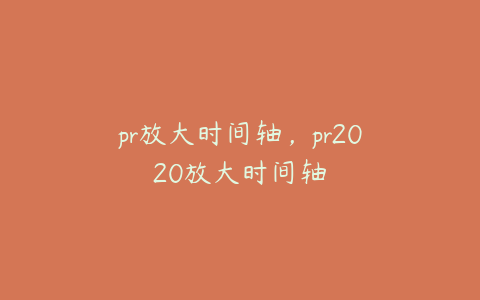 pr放大时间轴，pr2020放大时间轴