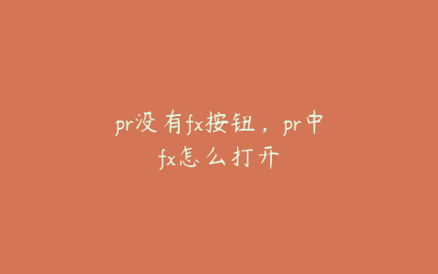 pr没有fx按钮，pr中fx怎么打开