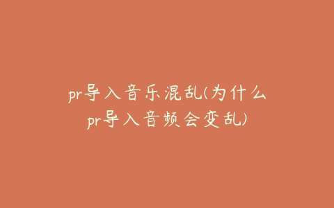 pr导入音乐混乱(为什么pr导入音频会变乱)