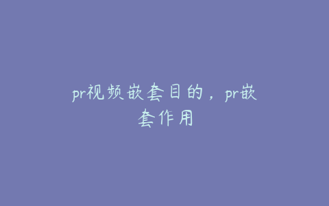 pr视频嵌套目的，pr嵌套作用