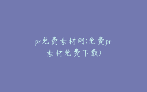 pr免费素材网(免费pr素材免费下载)