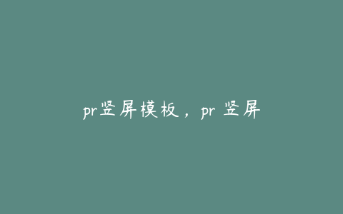 pr竖屏模板，pr 竖屏