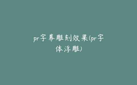 pr字幕雕刻效果(pr字体浮雕)