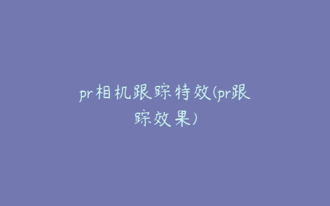 pr相机跟踪特效(pr跟踪效果)