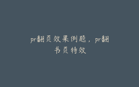 pr翻页效果例题，pr翻书页特效