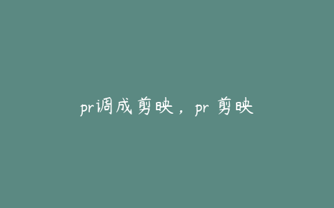 pr调成剪映，pr 剪映