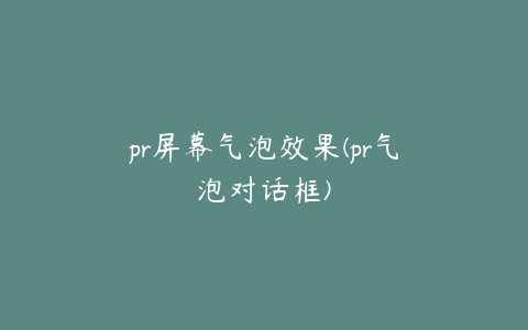 pr屏幕气泡效果(pr气泡对话框)