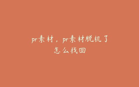 pr素材，pr素材脱机了怎么找回