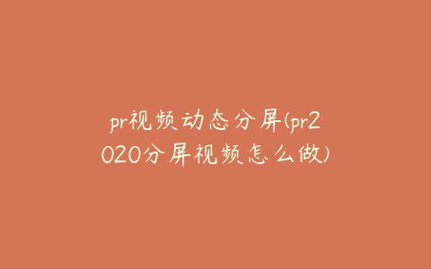 pr视频动态分屏(pr2020分屏视频怎么做)