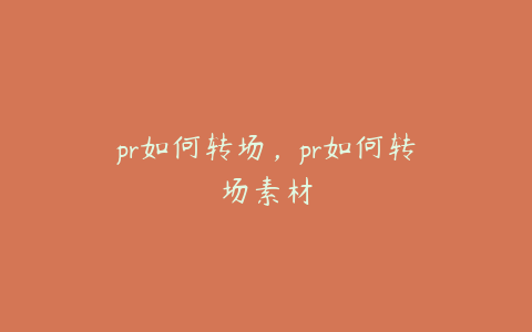 pr如何转场，pr如何转场素材