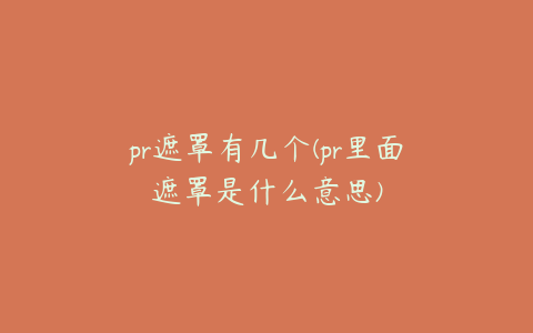 pr遮罩有几个(pr里面遮罩是什么意思)