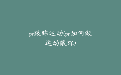 pr跟踪运动(pr如何做运动跟踪)