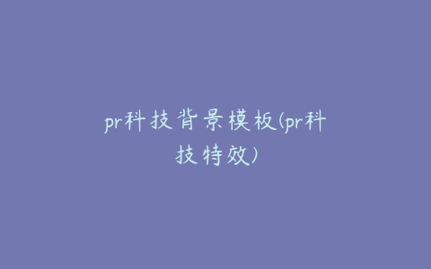 pr科技背景模板(pr科技特效)