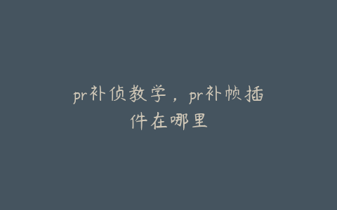 pr补侦教学，pr补帧插件在哪里