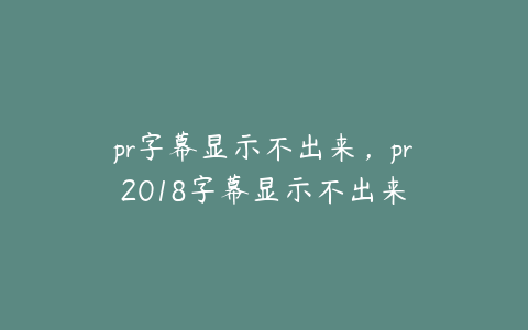 pr字幕显示不出来，pr2018字幕显示不出来