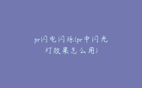 pr闪电闪烁(pr中闪光灯效果怎么用)