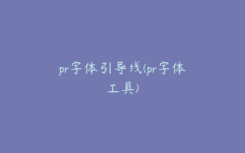 pr字体引导线(pr字体工具)