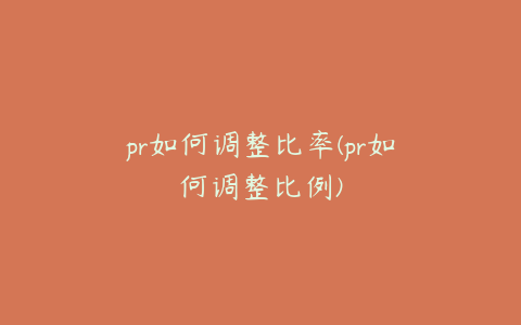 pr如何调整比率(pr如何调整比例)