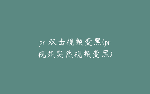 pr 双击视频变黑(pr视频突然视频变黑)