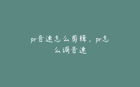 pr音速怎么剪辑，pr怎么调音速