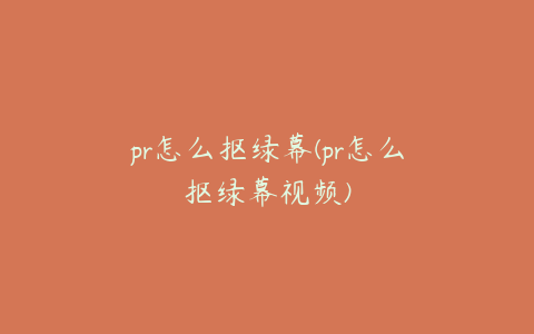 pr怎么抠绿幕(pr怎么抠绿幕视频)