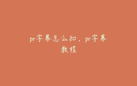 pr字幕怎么扣，pr字幕教程